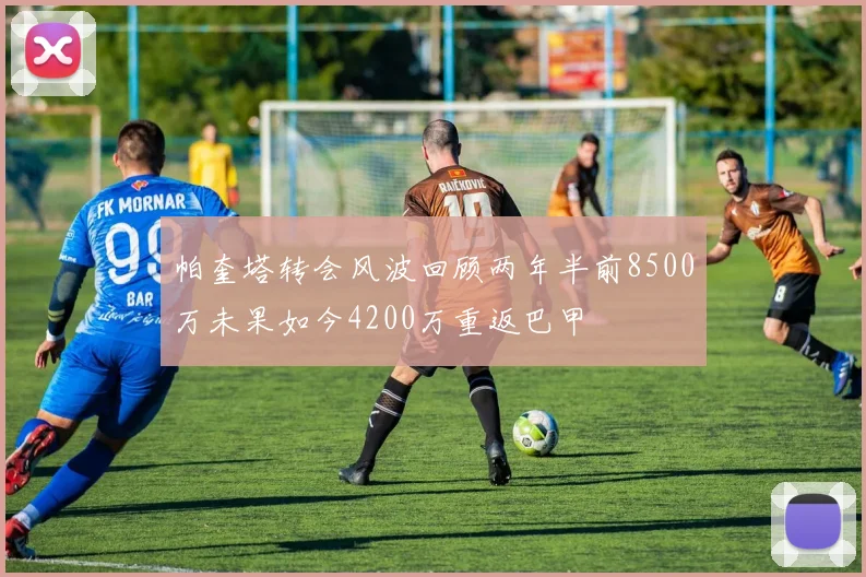 帕奎塔转会风波回顾两年半前8500万未果如今4200万重返巴甲