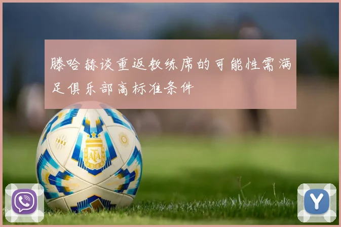 滕哈赫谈重返教练席的可能性需满足俱乐部高标准条件
