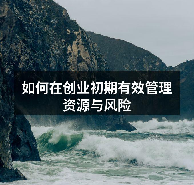 如何在创业初期有效管理资源与风险