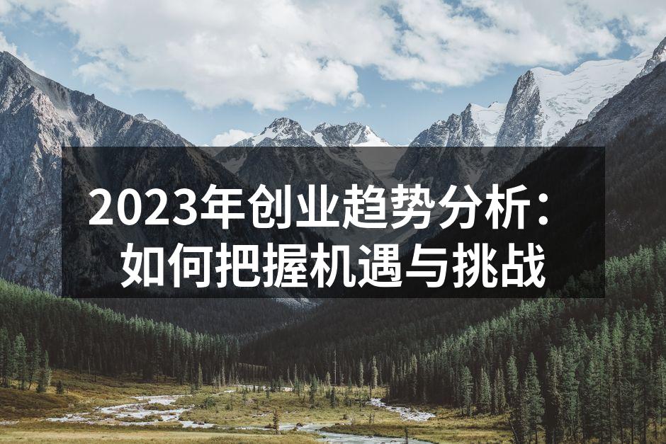 2023年创业趋势分析：如何把握机遇与挑战